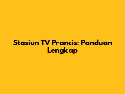 Stasiun TV Prancis: Panduan Lengkap