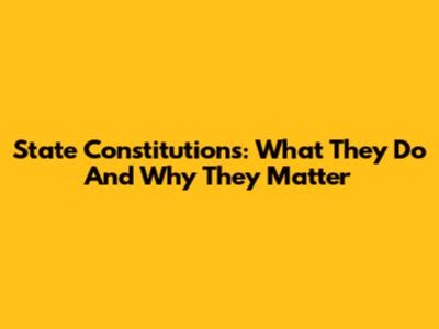 State Constitutions: What They Do And Why They Matter