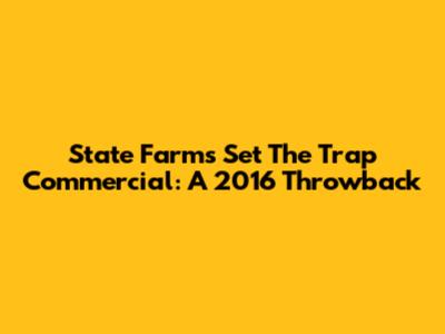 State Farm's "Set The Trap" Commercial: A 2016 Throwback