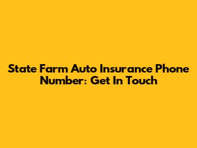 State Farm Auto Insurance Phone Number: Get In Touch