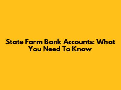 State Farm Bank Accounts: What You Need To Know