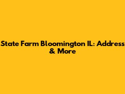 State Farm Bloomington IL: Address & More