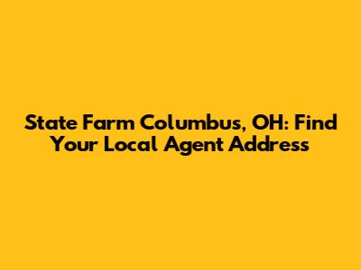 State Farm Columbus, OH: Find Your Local Agent Address