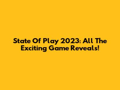 State Of Play 2023: All The Exciting Game Reveals!