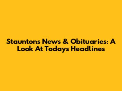 Staunton's News & Obituaries: A Look At Today's Headlines