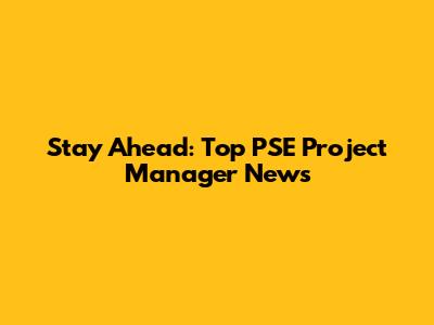 Stay Ahead: Top PSE Project Manager News
