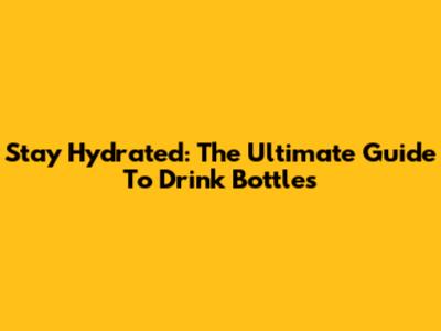 Stay Hydrated: The Ultimate Guide To Drink Bottles