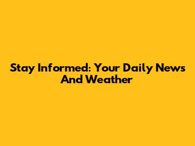 Stay Informed: Your Daily News And Weather