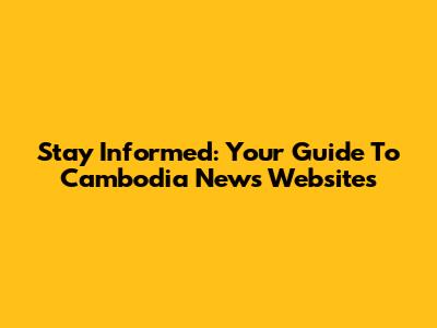 Stay Informed: Your Guide To Cambodia News Websites