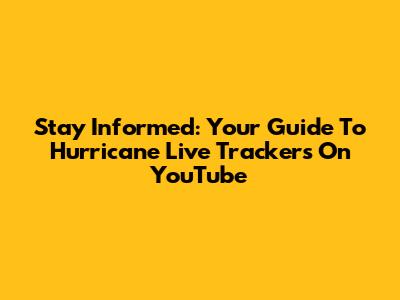 Stay Informed: Your Guide To Hurricane Live Trackers On YouTube