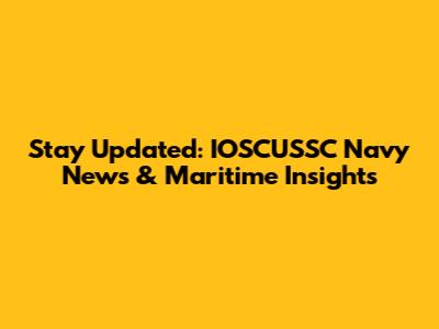 Stay Updated: IOSCUSSC Navy News & Maritime Insights