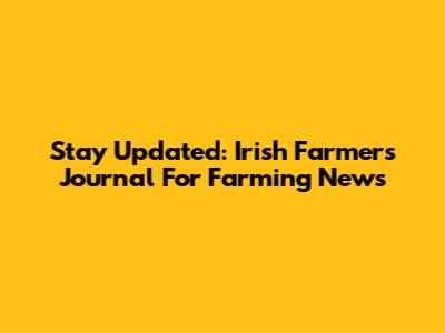 Stay Updated: Irish Farmers Journal For Farming News