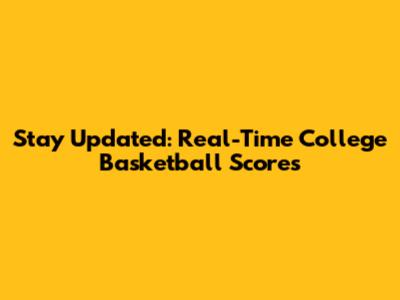Stay Updated: Real-Time College Basketball Scores