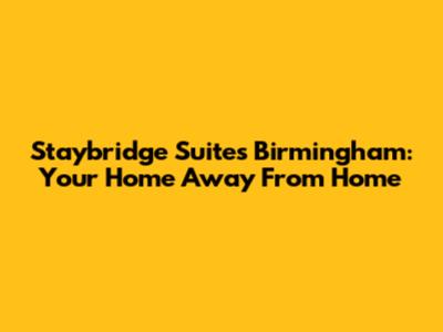 Staybridge Suites Birmingham: Your Home Away From Home