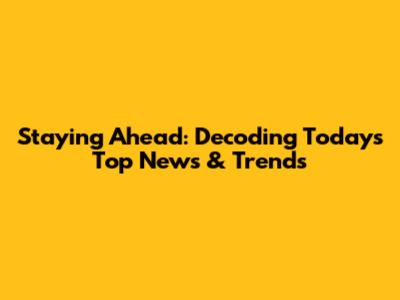 Staying Ahead: Decoding Today's Top News & Trends