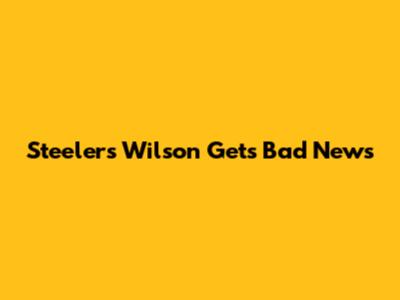 Steelers' Wilson Gets Bad News