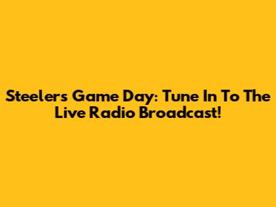 Steelers Game Day: Tune In To The Live Radio Broadcast!