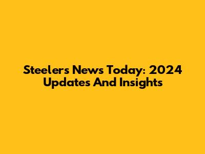Steelers News Today: 2024 Updates And Insights
