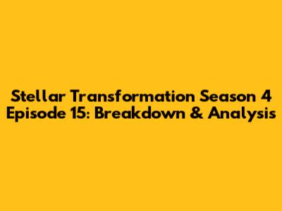 Stellar Transformation Season 4 Episode 15: Breakdown & Analysis