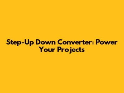 Step-Up Down Converter: Power Your Projects