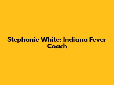 Stephanie White: Indiana Fever Coach