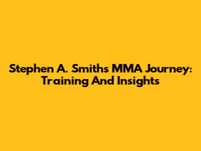 Stephen A. Smith's MMA Journey: Training And Insights