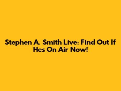 Stephen A. Smith Live: Find Out If He's On Air Now!