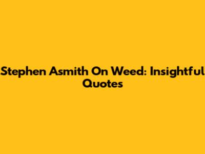 Stephen Asmith On Weed: Insightful Quotes