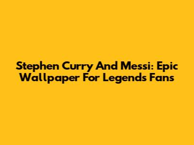 Stephen Curry And Messi: Epic Wallpaper For Legends Fans