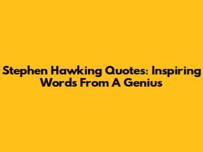 Stephen Hawking Quotes: Inspiring Words From A Genius