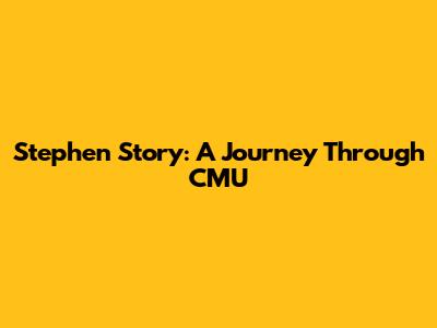 Stephen Story: A Journey Through CMU