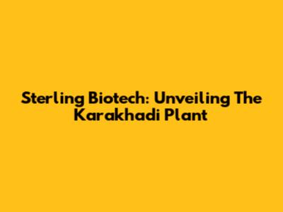 Sterling Biotech: Unveiling The Karakhadi Plant