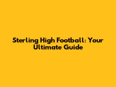 Sterling High Football: Your Ultimate Guide