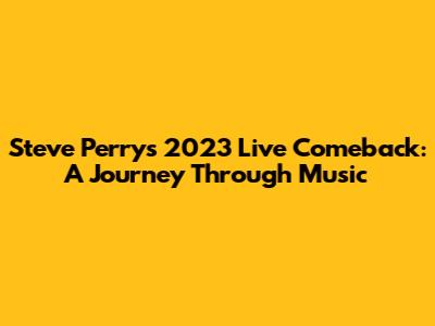 Steve Perry's 2023 Live Comeback: A Journey Through Music