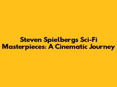 Steven Spielberg's Sci-Fi Masterpieces: A Cinematic Journey