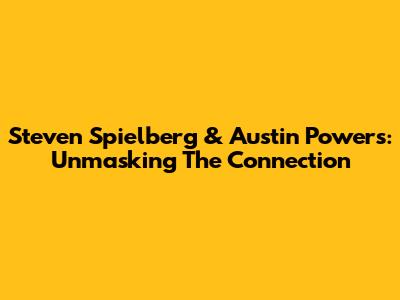 Steven Spielberg & Austin Powers: Unmasking The Connection