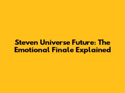 Steven Universe Future: The Emotional Finale Explained