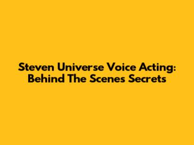 Steven Universe Voice Acting: Behind The Scenes Secrets