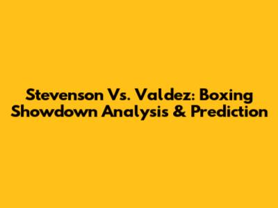 Stevenson Vs. Valdez: Boxing Showdown Analysis & Prediction
