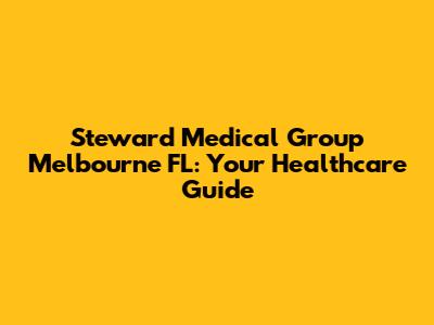 Steward Medical Group Melbourne FL: Your Healthcare Guide