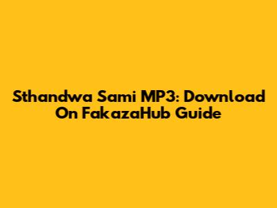 Sthandwa Sami MP3: Download On FakazaHub Guide