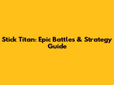 Stick Titan: Epic Battles & Strategy Guide