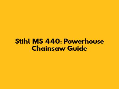 Stihl MS 440: Powerhouse Chainsaw Guide