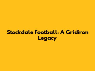 Stockdale Football: A Gridiron Legacy