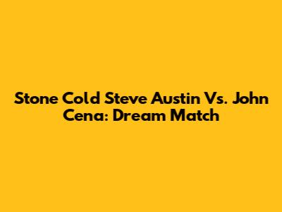 Stone Cold Steve Austin Vs. John Cena: Dream Match