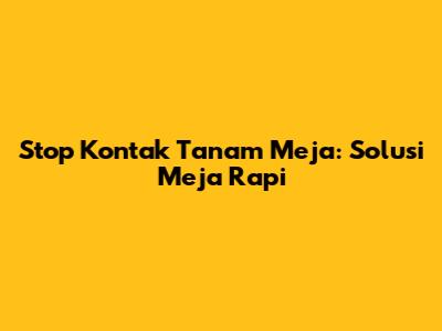 Stop Kontak Tanam Meja: Solusi Meja Rapi