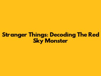 Stranger Things: Decoding The Red Sky Monster
