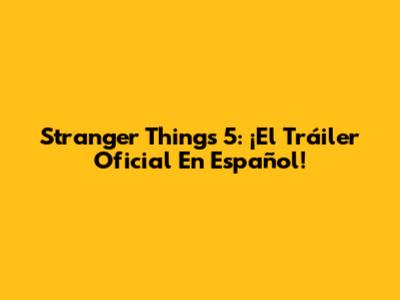 Stranger Things 5: ¡El Tráiler Oficial En Español!