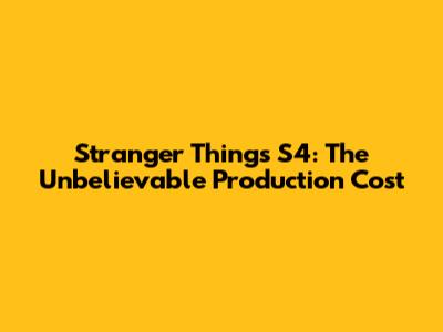 Stranger Things S4: The Unbelievable Production Cost