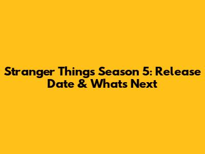 Stranger Things Season 5: Release Date & What's Next